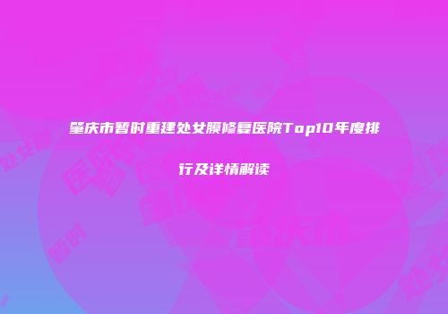肇庆市暂时重建处女膜修复医院Top10年度排行及详情解读