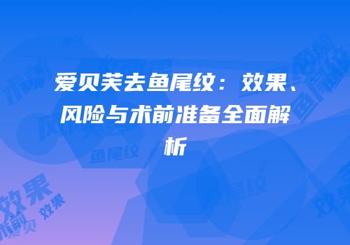 爱贝芙去鱼尾纹：效果、风险与术前准备全面解析