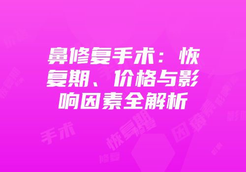 鼻修复手术：恢复期、价格与影响因素全解析