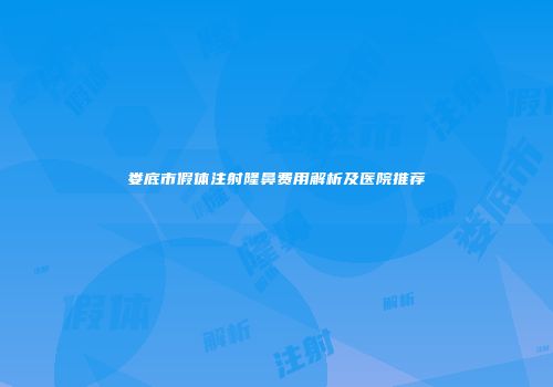 娄底市假体注射隆鼻费用解析及医院推荐