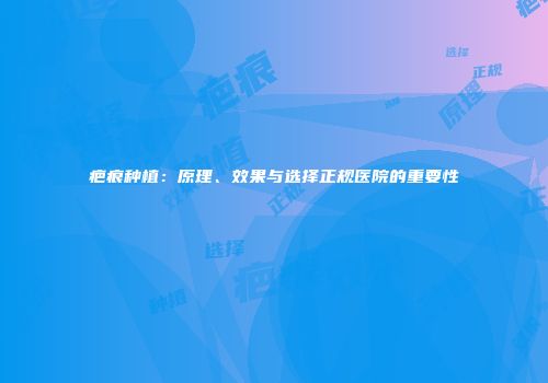 疤痕种植：原理、效果与选择正规医院的重要性