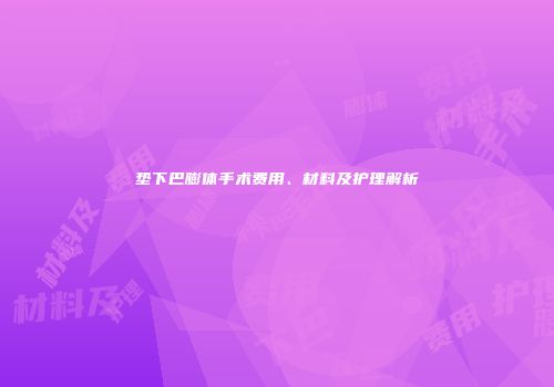 垫下巴膨体手术费用、材料及护理解析