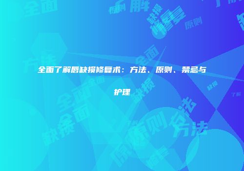 全面了解唇缺损修复术：方法、原则、禁忌与护理
