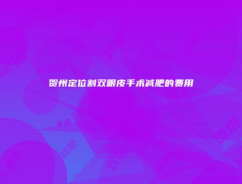 贺州定位割双眼皮手术减肥的费用