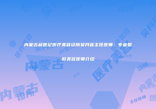 内蒙古薪世纪医疗美容诊所吴月莲主任医师：专业整形美容医师介绍