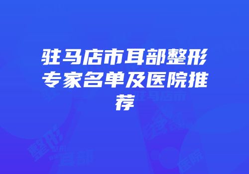 驻马店市耳部整形专家名单及医院推荐