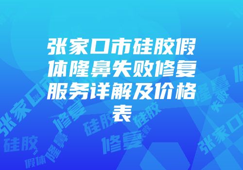 张家口市硅胶假体隆鼻失败修复服务详解及价格表