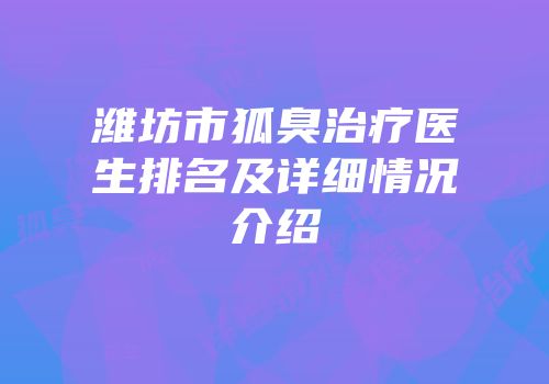 潍坊市狐臭治疗医生排名及详细情况介绍
