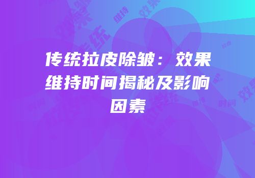 传统拉皮除皱：效果维持时间揭秘及影响因素