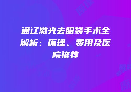 通辽激光去眼袋手术全解析：原理、费用及医院推荐