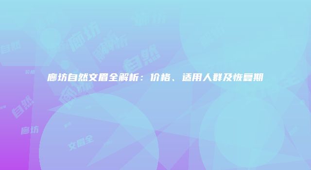 廊坊自然文眉全解析：价格、适用人群及恢复期