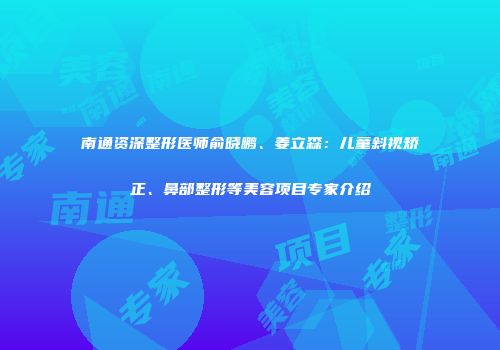 南通资深整形医师俞晓鹏、姜立森：儿童斜视矫正、鼻部整形等美容项目专家介绍