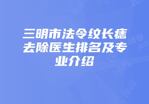 三明市法令纹长痣去除医生排名及专业介绍