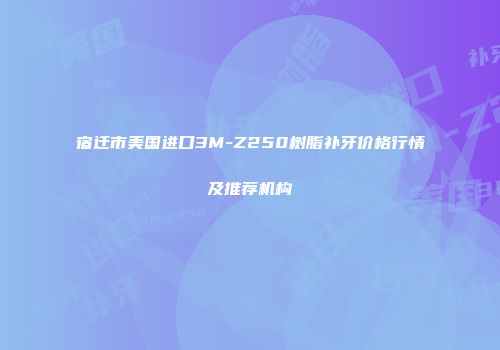 宿迁市美国进口3M-Z250树脂补牙价格行情及推荐机构