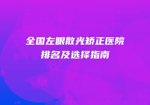 全国左眼散光矫正医院排名及选择指南