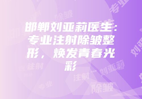 邯郸刘亚莉医生：专业注射除皱整形，焕发青春光彩
