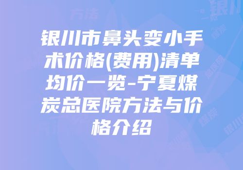 银川市鼻头变小手术价格(费用)清单均价一览-宁夏煤炭总医院方法与价格介绍