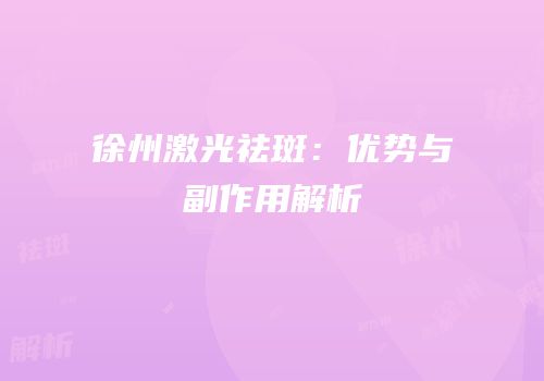 徐州激光祛斑：优势与副作用解析