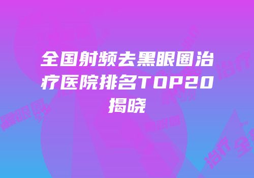 全国射频去黑眼圈治疗医院排名TOP20揭晓