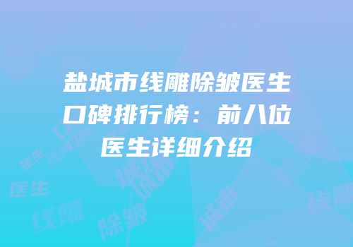 盐城市线雕除皱医生口碑排行榜：前八位医生详细介绍