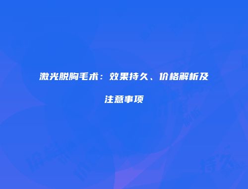 激光脱胸毛术：效果持久、价格解析及注意事项