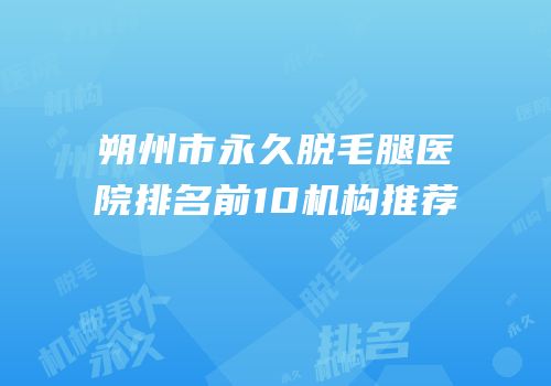 朔州市永久脱毛腿医院排名前10机构推荐