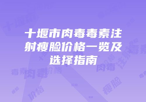 十堰市肉毒毒素注射瘦脸价格一览及选择指南