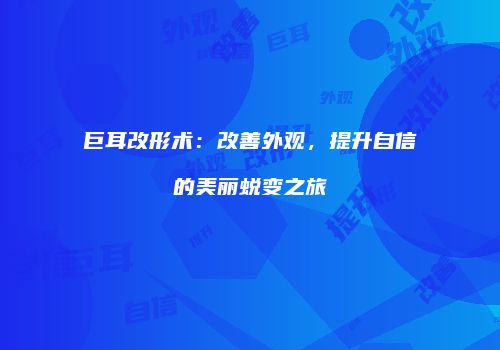 巨耳改形术：改善外观，提升自信的美丽蜕变之旅