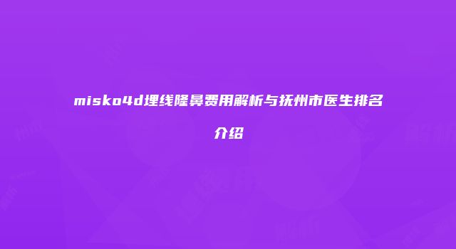 misko4d埋线隆鼻费用解析与抚州市医生排名介绍