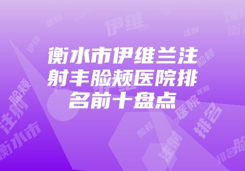 衡水市伊维兰注射丰脸颊医院排名前十盘点