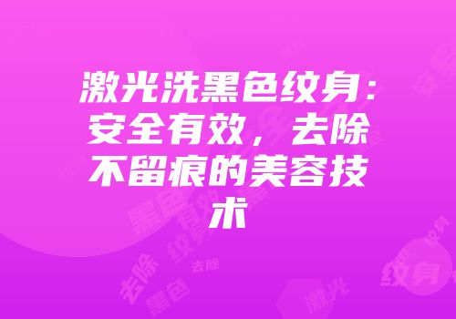 激光洗黑色纹身：安全有效，去除不留痕的美容技术