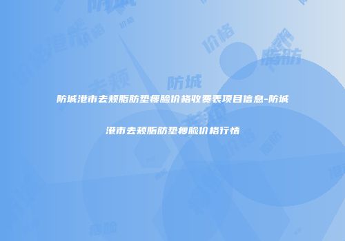 防城港市去颊脂肪垫瘦脸价格收费表项目信息-防城港市去颊脂肪垫瘦脸价格行情