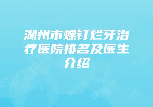湖州市螺钉烂牙治疗医院排名及医生介绍