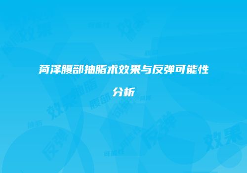 菏泽腹部抽脂术效果与反弹可能性分析
