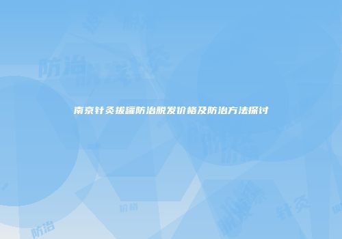 南京针灸拔罐防治脱发价格及防治方法探讨