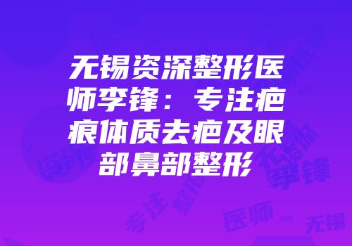 无锡资深整形医师李锋：专注疤痕体质去疤及眼部鼻部整形