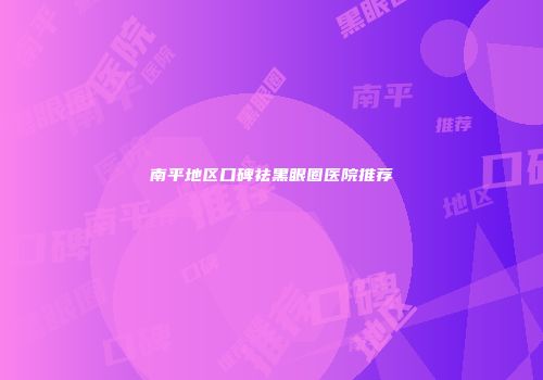 南平地区口碑祛黑眼圈医院推荐