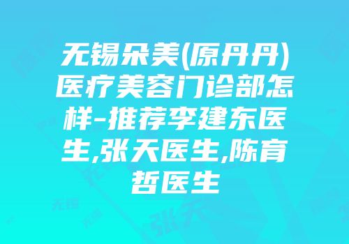 无锡朵美(原丹丹)医疗美容门诊部怎样-推荐李建东医生,张天医生,陈育哲医生