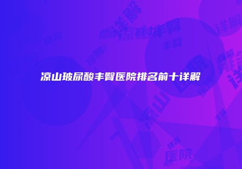 凉山玻尿酸丰臀医院排名前十详解