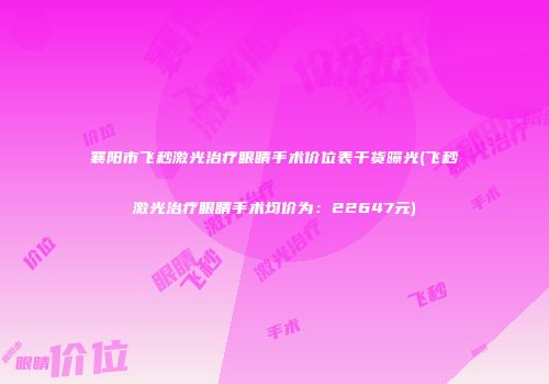 襄阳市飞秒激光治疗眼睛手术价位表干货曝光(飞秒激光治疗眼睛手术均价为：22647元)