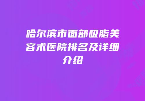 哈尔滨市面部吸脂美容术医院排名及详细介绍