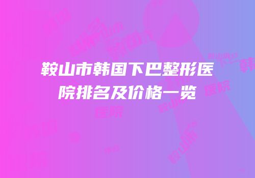 鞍山市韩国下巴整形医院排名及价格一览