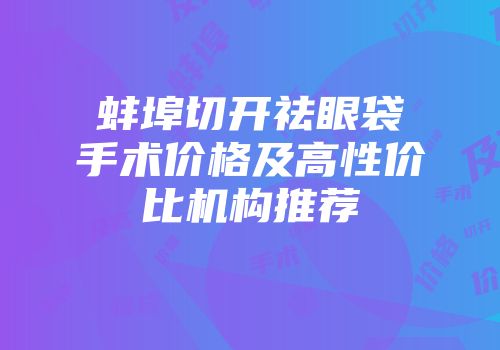 蚌埠切开祛眼袋手术价格及高性价比机构推荐