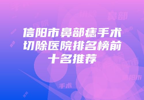 信阳市鼻部痣手术切除医院排名榜前十名推荐