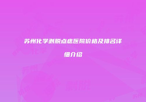 苏州化学剥脱点痣医院价格及排名详细介绍