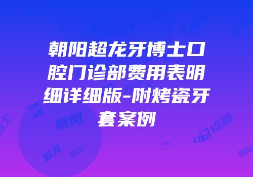 朝阳超龙牙博士口腔门诊部费用表明细详细版-附烤瓷牙套案例