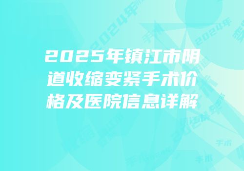 2025年镇江市阴道收缩变紧手术价格及医院信息详解