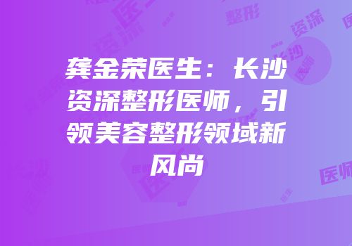龚金荣医生：长沙资深整形医师，引领美容整形领域新风尚