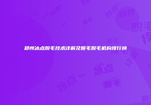郑州冰点脱毛技术详解及腋毛脱毛机构排行榜