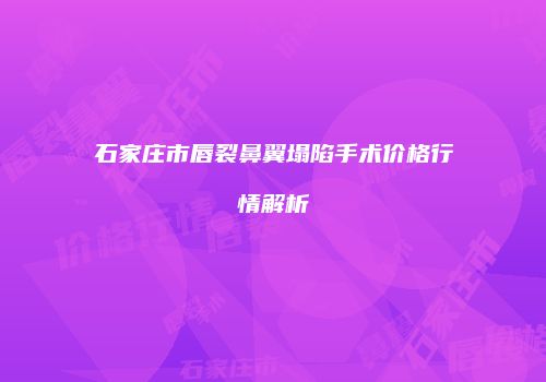 石家庄市唇裂鼻翼塌陷手术价格行情解析